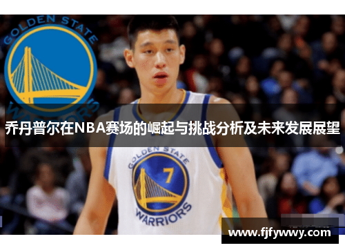 乔丹普尔在NBA赛场的崛起与挑战分析及未来发展展望