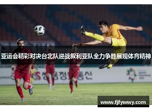 亚运会精彩对决台北队迎战叙利亚队全力争胜展现体育精神
