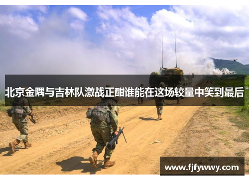 北京金隅与吉林队激战正酣谁能在这场较量中笑到最后
